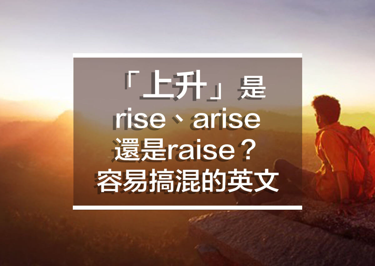 【常見混淆英文單字】「上升」英文是RISE、ARISE還是RAISE？